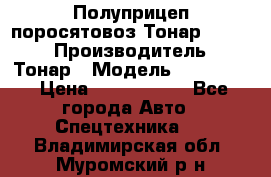 Полуприцеп поросятовоз Тонар 974605 › Производитель ­ Тонар › Модель ­ 974 605 › Цена ­ 2 840 000 - Все города Авто » Спецтехника   . Владимирская обл.,Муромский р-н